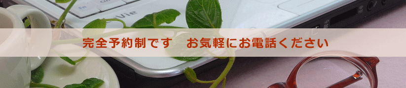 完全予約制です お気軽にお電話ください